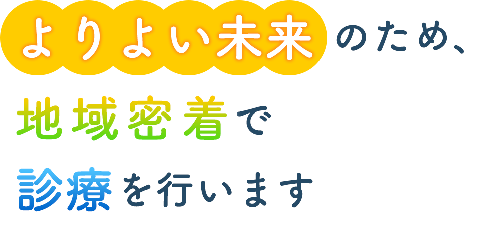 よりよい未来のため、地域密着で診療を行います